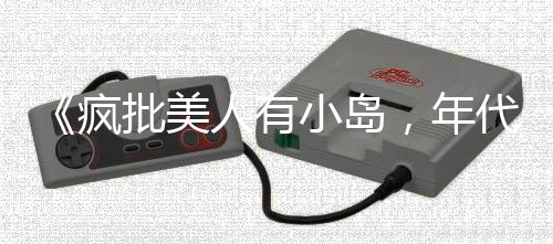 《疯批美人有小岛，年代大佬宠上心》全文在线阅读