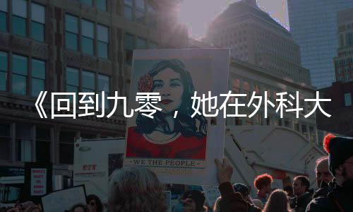 《回到九零，她在外科大佬圈火爆了》全文在线阅读