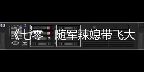 《七零：随军辣媳带飞大院暴富逆袭》全文在线阅读