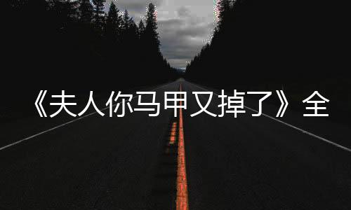 《夫人你马甲又掉了》全文在线阅读