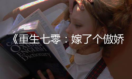 《重生七零：嫁了个傲娇汉子》全文在线阅读