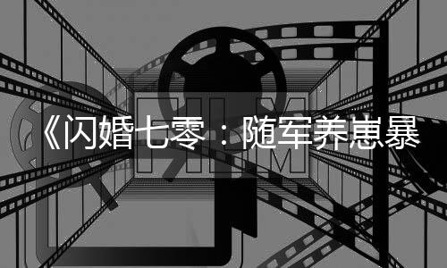 《闪婚七零：随军养崽暴富了》全文在线阅读