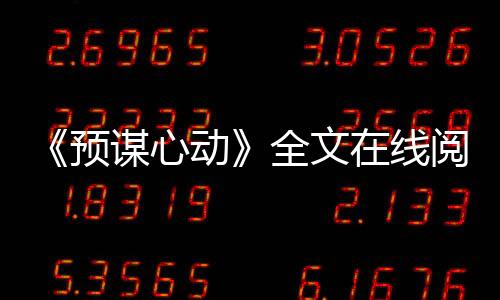 《预谋心动》全文在线阅读